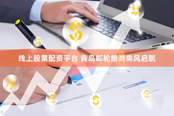 线上股票配资平台 青岛邮轮旅游乘风启航