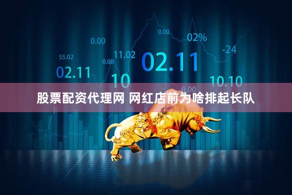 股票配资代理网 网红店前为啥排起长队