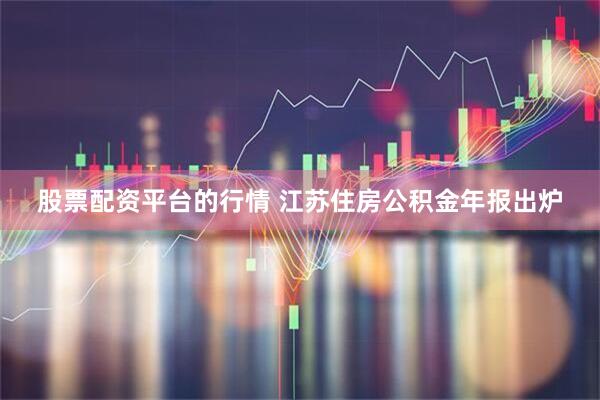 股票配资平台的行情 江苏住房公积金年报出炉