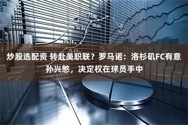 炒股选配资 转赴美职联？罗马诺：洛杉矶FC有意孙兴慜，决定权在球员手中