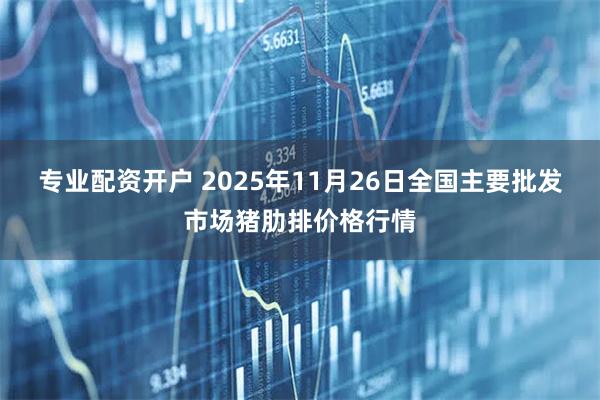 专业配资开户 2025年11月26日全国主要批发市场猪肋排价格行情