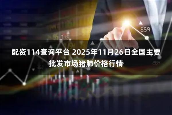 配资114查询平台 2025年11月26日全国主要批发市场猪肺价格行情