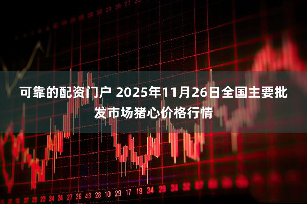 可靠的配资门户 2025年11月26日全国主要批发市场猪心价格行情