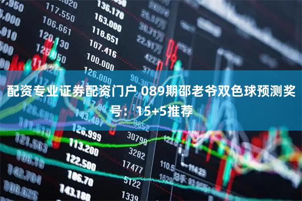 配资专业证券配资门户 089期邵老爷双色球预测奖号:15+5推荐