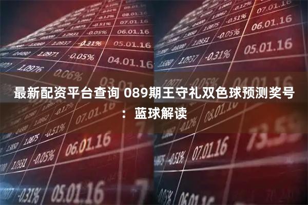 最新配资平台查询 089期王守礼双色球预测奖号：蓝球解读